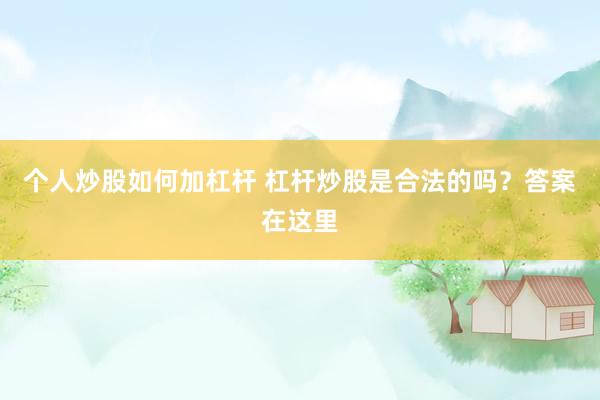 个人炒股如何加杠杆 杠杆炒股是合法的吗？答案在这里