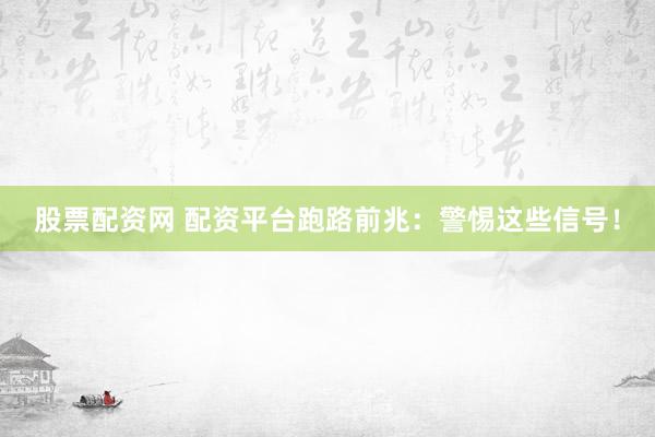 股票配资网 配资平台跑路前兆：警惕这些信号！