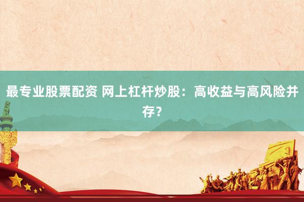 最专业股票配资 网上杠杆炒股：高收益与高风险并存？