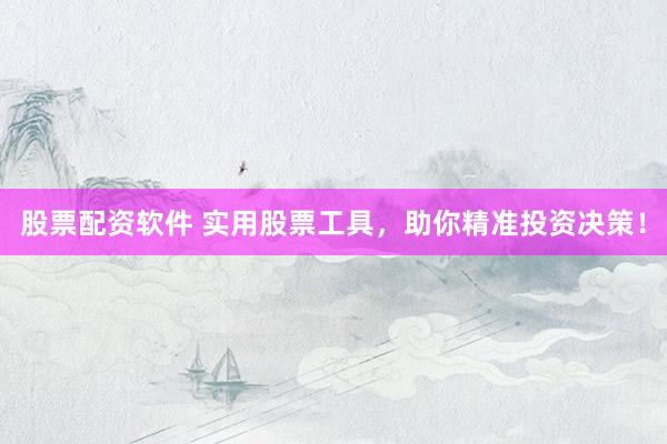 股票配资软件 实用股票工具，助你精准投资决策！
