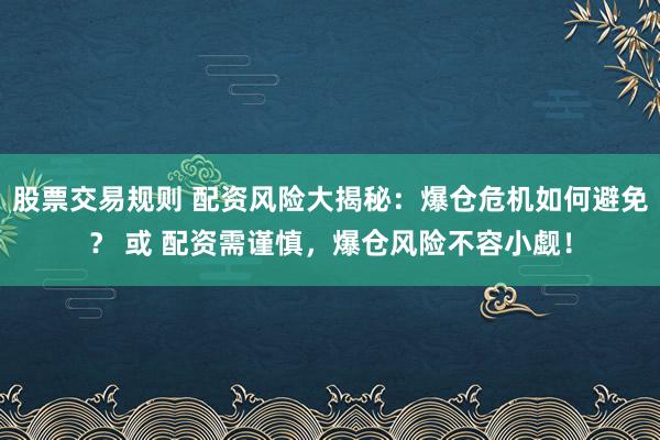 股票交易规则 配资风险大揭秘：爆仓危机如何避免？ 或 配资需谨慎，爆仓风险不容小觑！