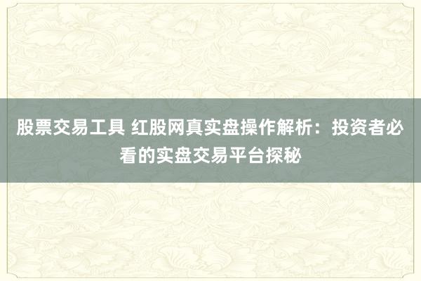股票交易工具 红股网真实盘操作解析：投资者必看的实盘交易平台探秘