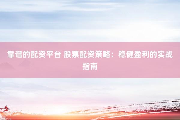 靠谱的配资平台 股票配资策略：稳健盈利的实战指南