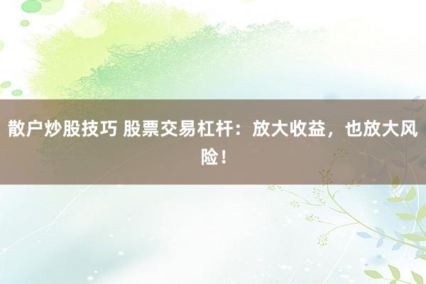 散户炒股技巧 股票交易杠杆：放大收益，也放大风险！