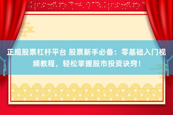 正规股票杠杆平台 股票新手必备：零基础入门视频教程，轻松掌握股市投资诀窍！