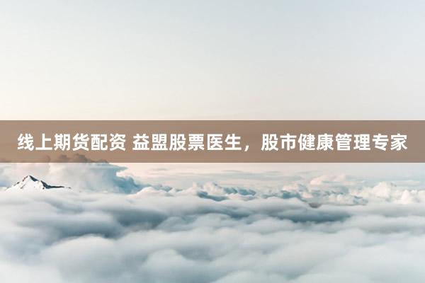 线上期货配资 益盟股票医生，股市健康管理专家
