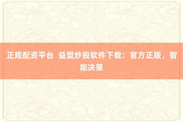 正规配资平台  益盟炒股软件下载：官方正版，智能决策