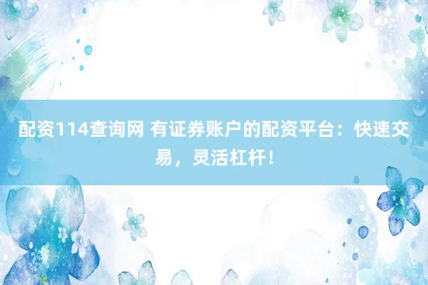 配资114查询网 有证券账户的配资平台:快速交易,灵活杠杆!